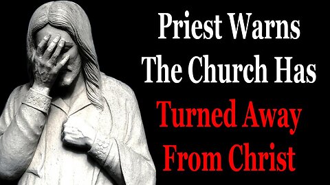 Priest Warns The Church Has Turned Away From Christ