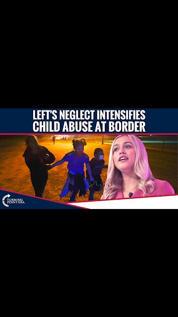 Left's Neglect Intensifies Child Abuse At Border