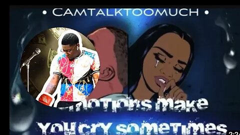 Cam Talk Too Much- Emotions Make You Cry SomeTimes....Video World Premier!!!