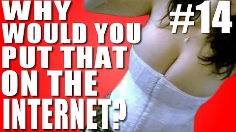 Why Would You Put That on the Internet? #14