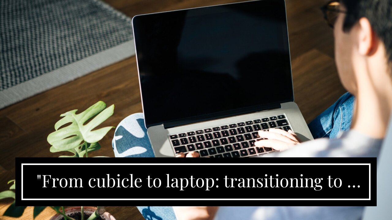 "From cubicle to laptop: transitioning to a location-independent career" Things To Know Before...