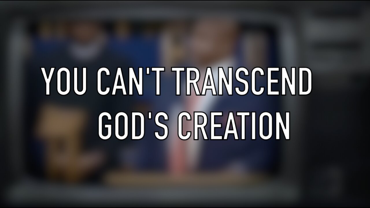 YOU CAN'T TRANSCEND GOD'S CREATION