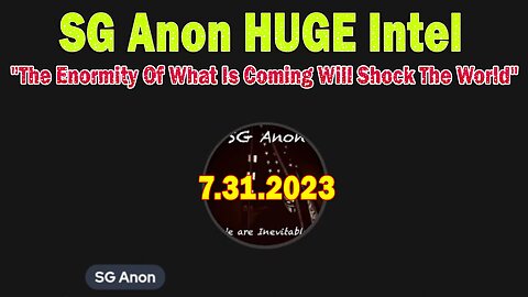 SG Anon HUGE Intel 7/31/23: "The Enormity Of What Is Coming Will Shock The World"