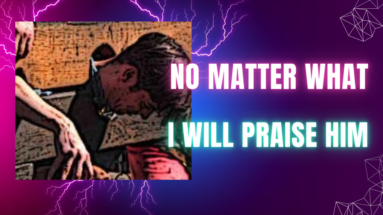 No matter what, I will praise Him!