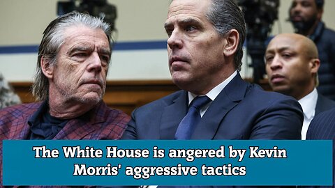 The White House is angered by Kevin Morris' aggressive tactics
