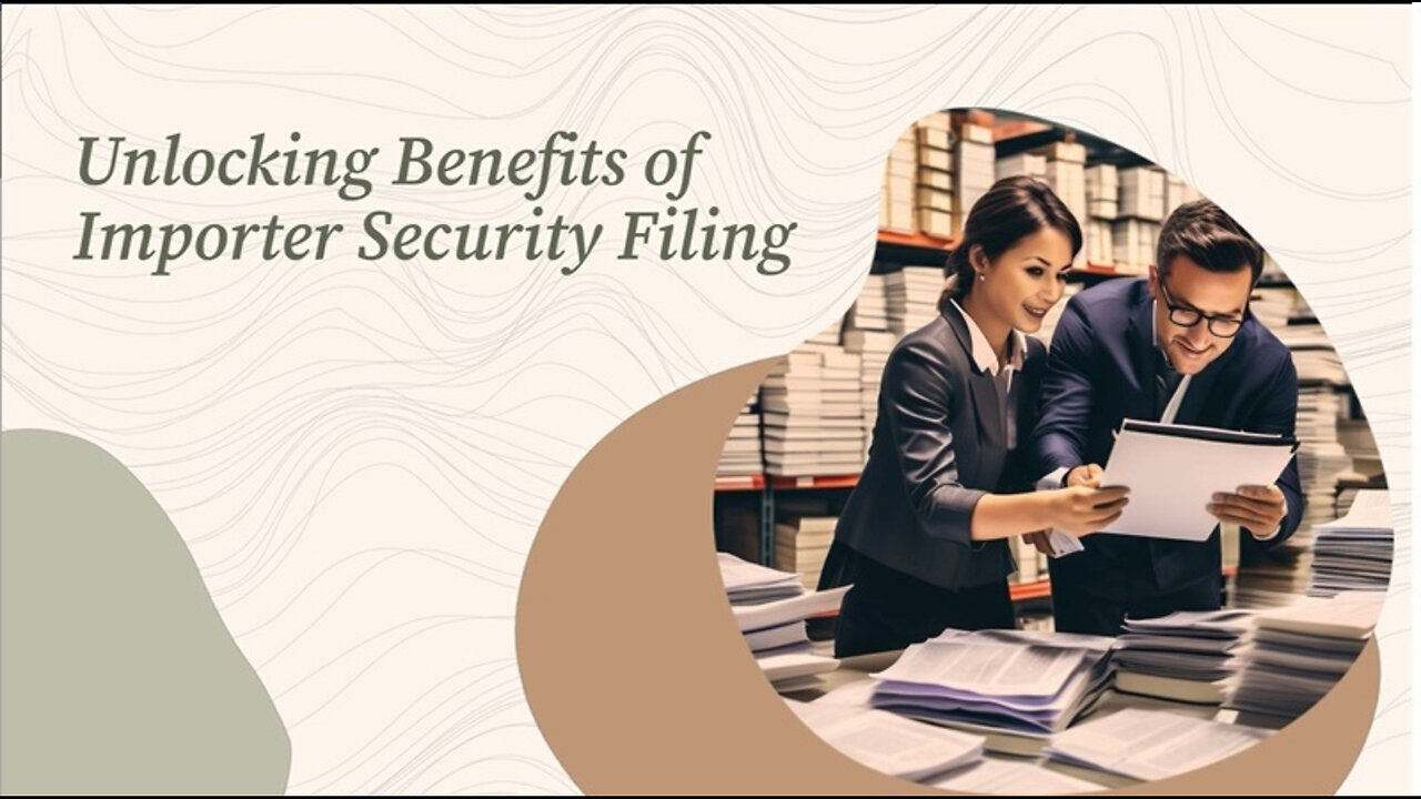 Unlocking the Benefits: The Power of Importer Security Filing