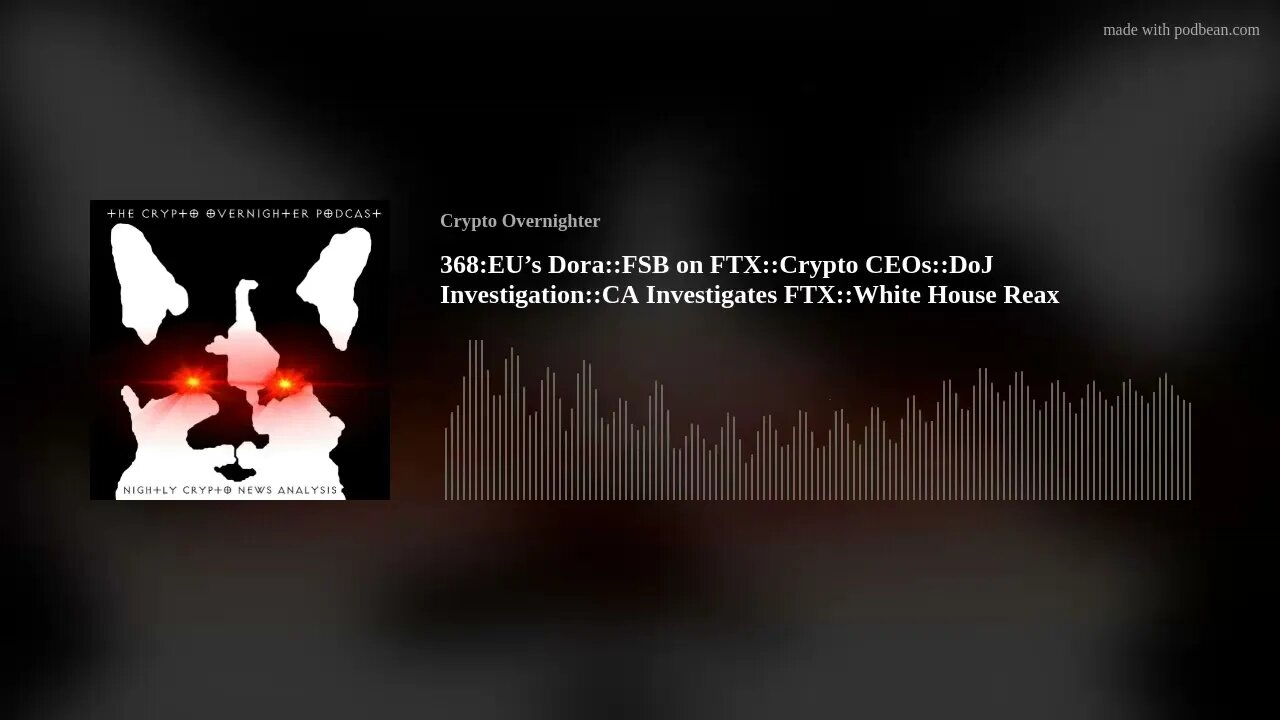 368:EU’s Dora::FSB on FTX::Crypto CEOs::DoJ Investigation::CA Investigates FTX::White House Reax