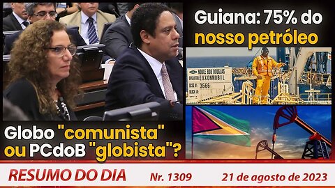 Globo "comunista" ou PCdoB "globista"? Guiana: 75% do nosso petróleo - Resumo do Dia nº1309 -21/8/23