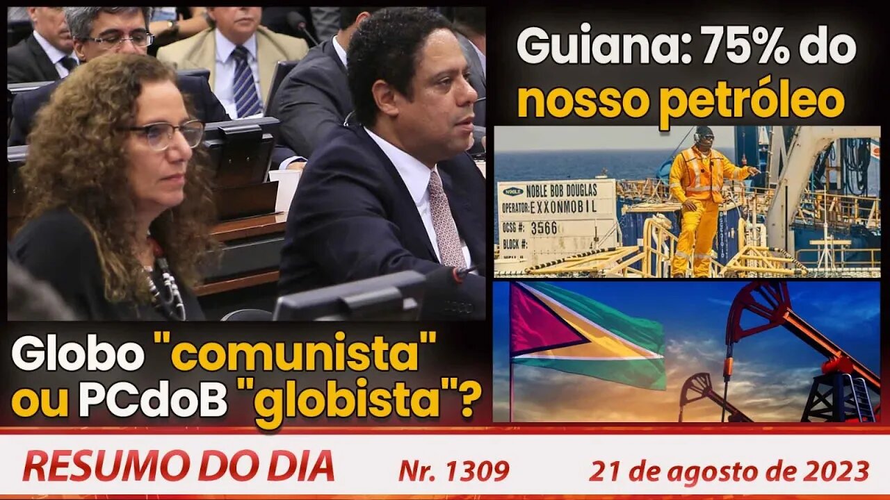 Globo "comunista" ou PCdoB "globista"? Guiana: 75% do nosso petróleo - Resumo do Dia nº1309 -21/8/23