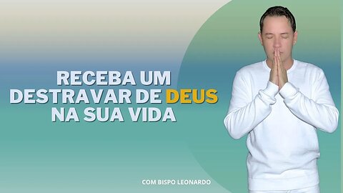 RECEBA UM DESTRAVAR DE DEUS NA SUA VIDA - BISPO LEONARDO