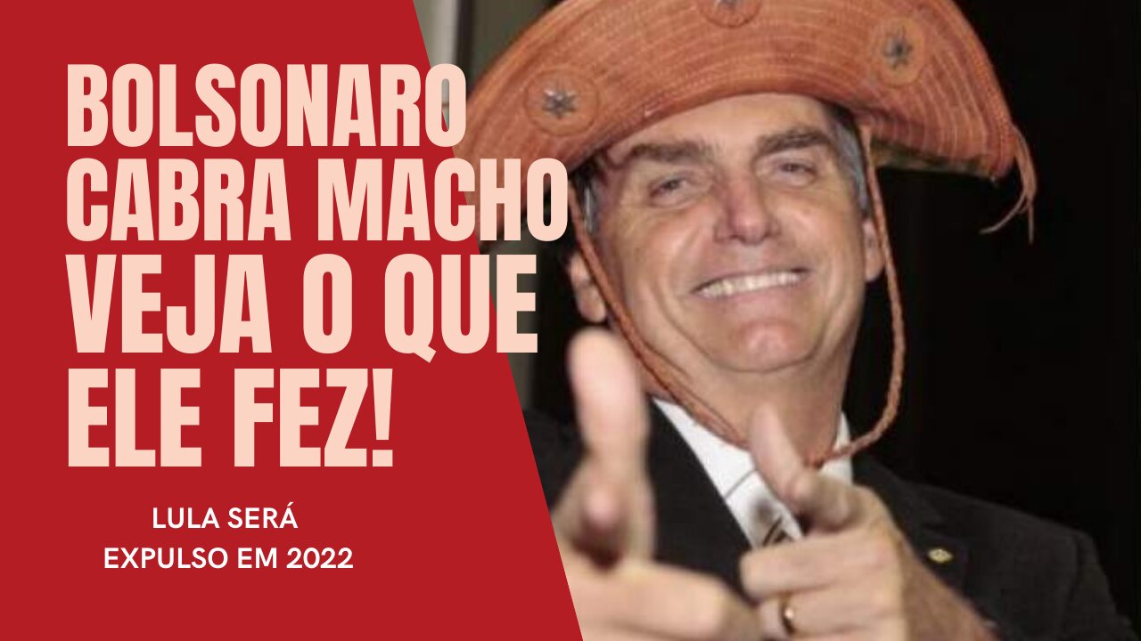 BOLSONARO CABRA MACHO | VEJA O QUE ELE FEZ | LULA SERÁ EXPULSO EM 2022