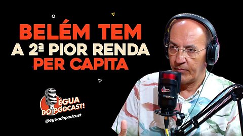 ÉGUA DO PODCAST - BELÉM TEM A 2ª PIOR RENDA PER CAPITAL