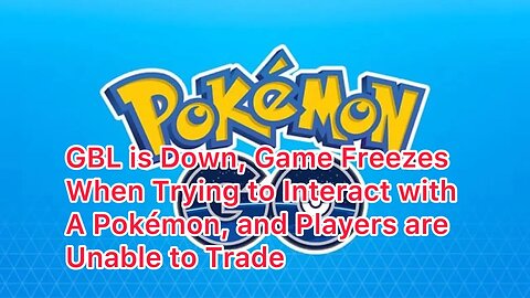 GBL is Down, Game Freezes When Trying to Interact with A Pokémon, and Players are Unable to Trade