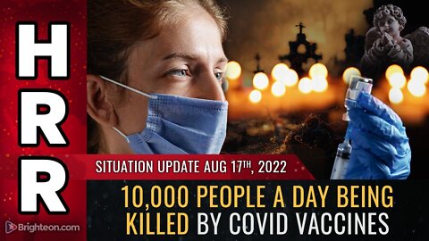 Situation Update Aug 17, 2022 - 10,000 people A DAY being KILLED by covid vaccines