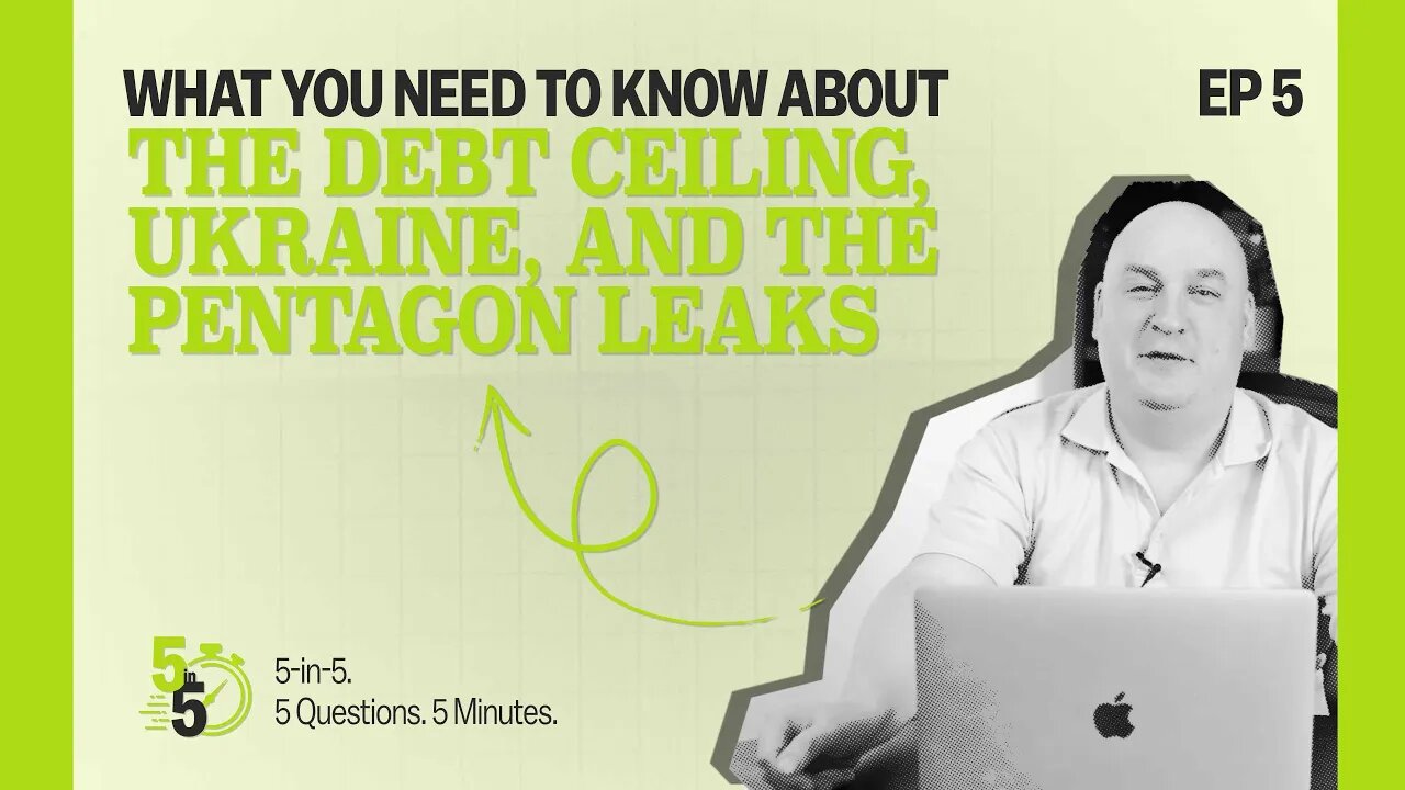 What You Need to Know About the Debt Ceiling, Ukraine, and the Pentagon Leaks | 5-in-5 Episode 5