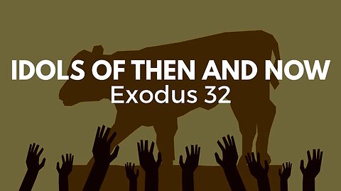 Idols Then and Now (Exodus 32:1-14)