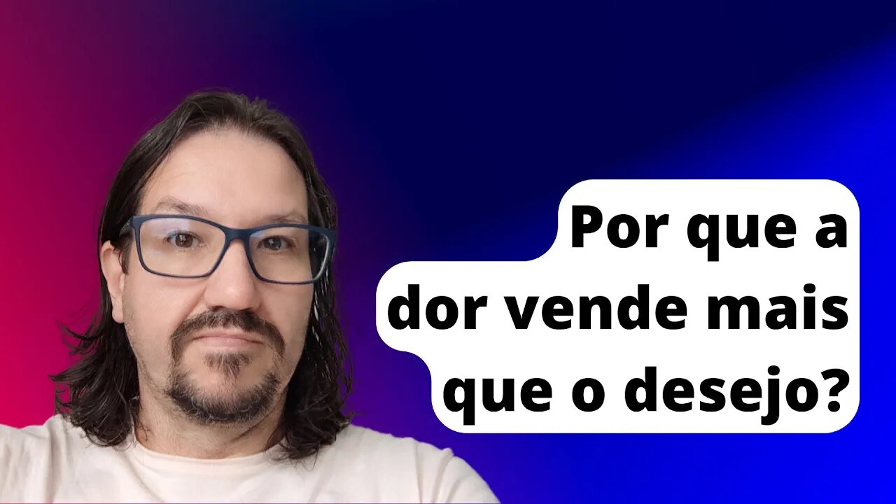 Por que a dor vende mais que o desejo no marketing? v05 - desafio 30 vídeos