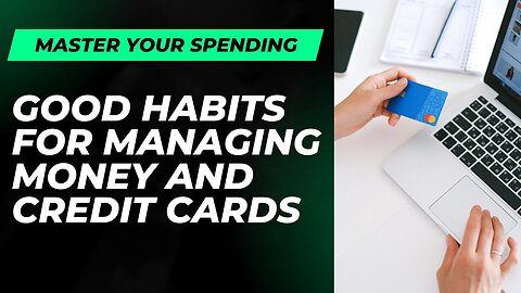 Master Your Spending: Good Habits for Managing Money and Credit Cards