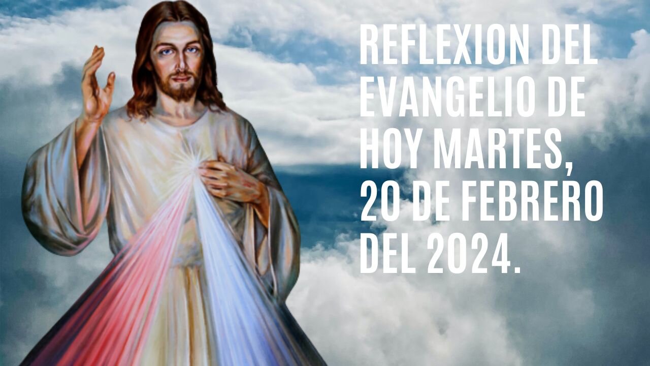 Reflexion del Evangelio de hoy Martes, 20 de Febrero del 2024.