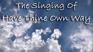 The Singing Of Have Thine Own Way -- Worship Chorus