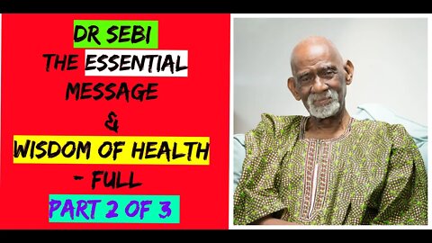 DR SEBI - THE ESSENTIAL MESSAGE & WISDOM OF HEALTH - FULL (Part 2 of 3)