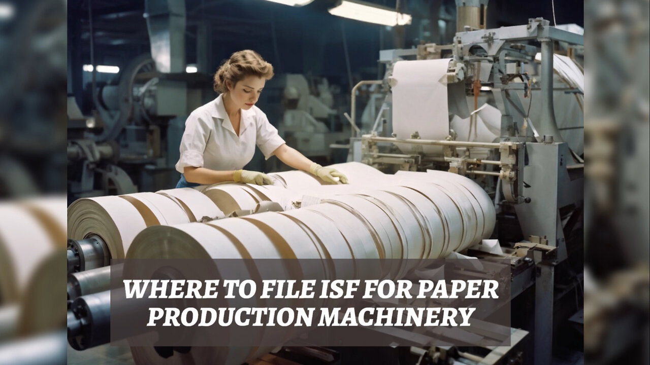 A Step-by-Step Guide to Filing Your ISF for Paper Production Machinery