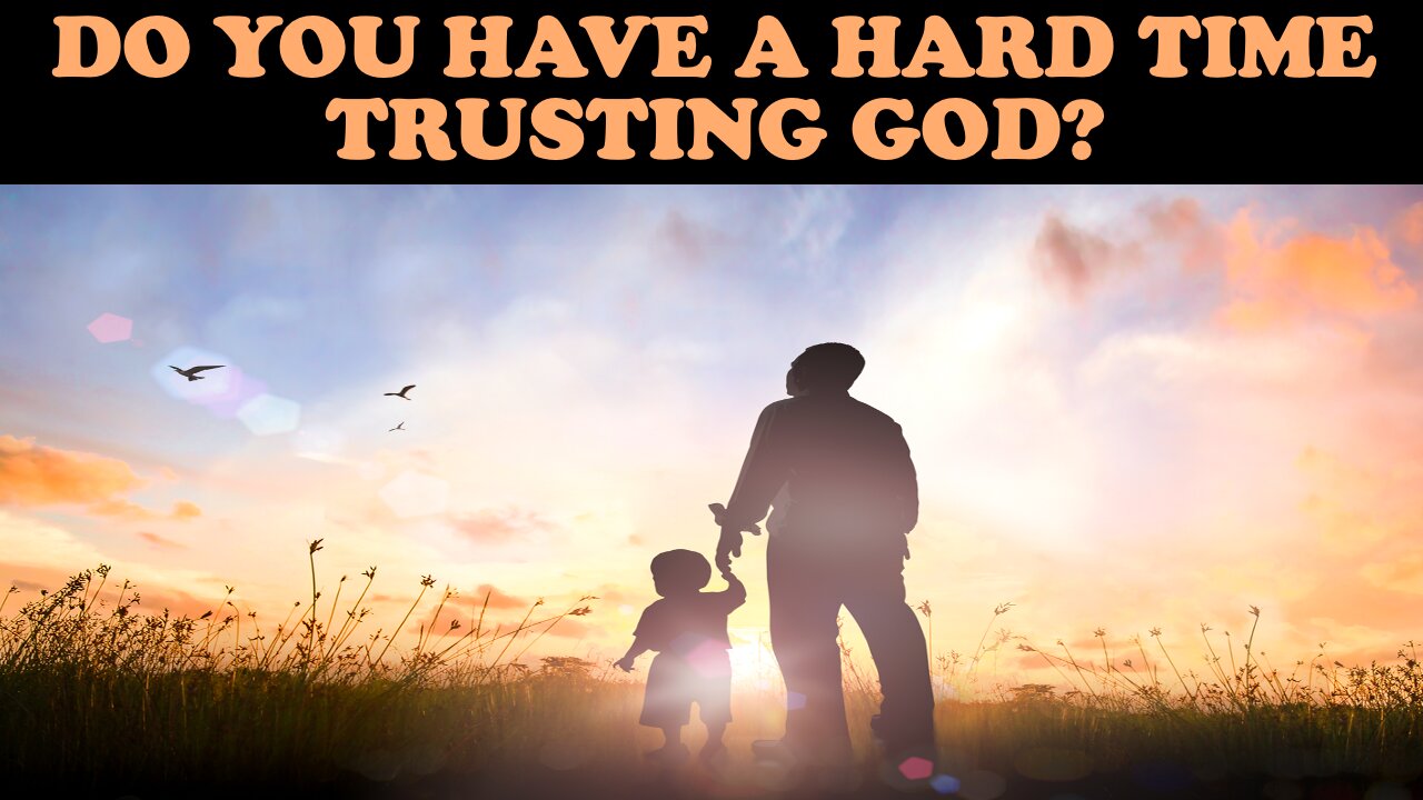 DO YOU HAVE A HARD TIME TRUSTING GOD?