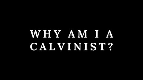 My Reasons for Being A Calvinist