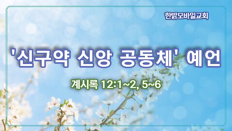 [설교] 신구약 신앙 공동체 예언 (계시록 12:1~2, 5~ 6) 230219(일) 한밝모바일교회 김시환 목사