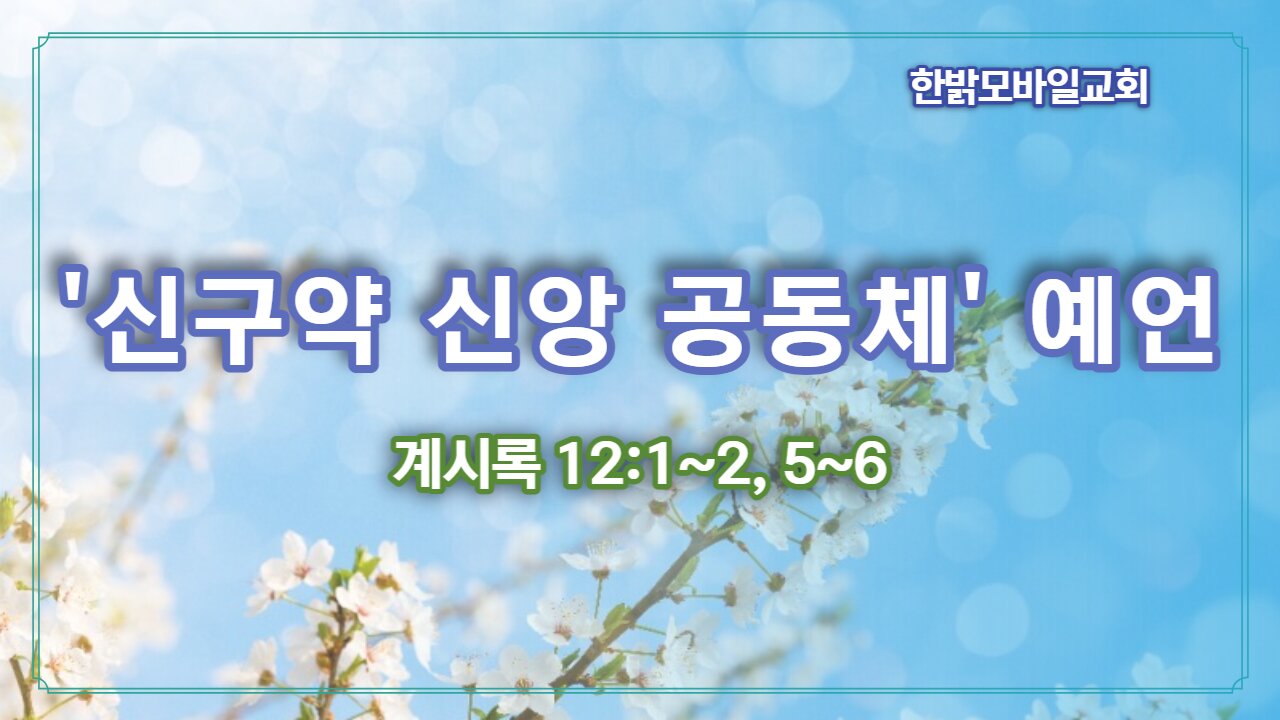 [설교] 신구약 신앙 공동체 예언 (계시록 12:1~2, 5~ 6) 230219(일) 한밝모바일교회 김시환 목사