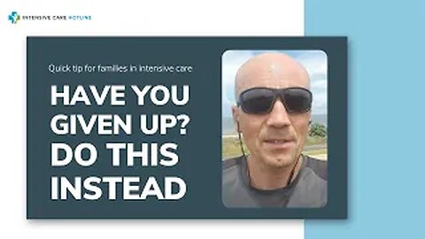 Quick tip for families in ICU: Have you given up? Do this instead!