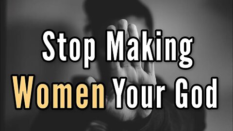 Stop Making Women Your God