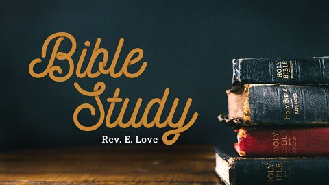 Bible Study - Rev. E. Love 2022.05.10