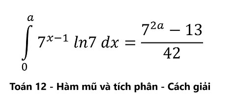 Toán 12: Hàm mũ và tích phân: ∫_0^a 7^(x-1) ln7 dx =(7^2a-13)/42 - Tính a