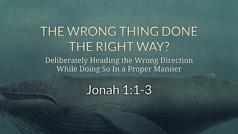 Apr. 23, 2023 - Sunday AM - MESSAGE - The Wrong Thing Done the Right Way? (Jonah 1:1-3)