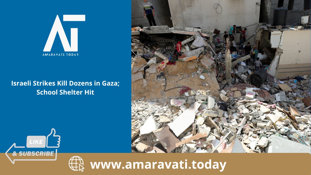 Israeli Strikes Kill Dozens in Gaza; School Shelter Hit | Amaravati Today