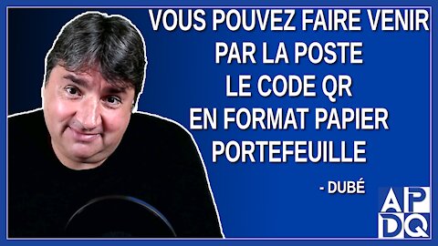 Vous pouvez faire venir par la poste le code QR en format papier portefeuille. Dit Dubé.