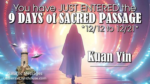 You have JUST ENTERED the 9 DAYS of SACRED PASSAGE *12/12 to 12/21*~ Kuan Yin