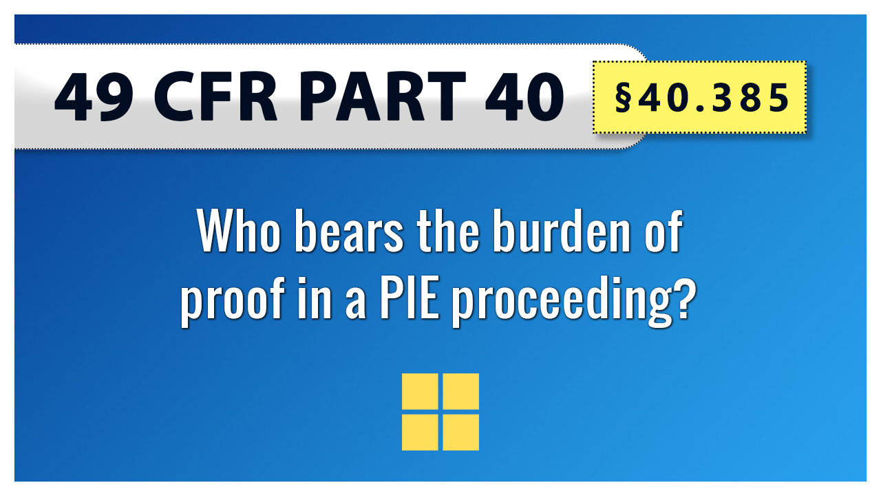 49 CFR Part 40 - §40.385 Who bears the burden of proof in a PIE proceeding?