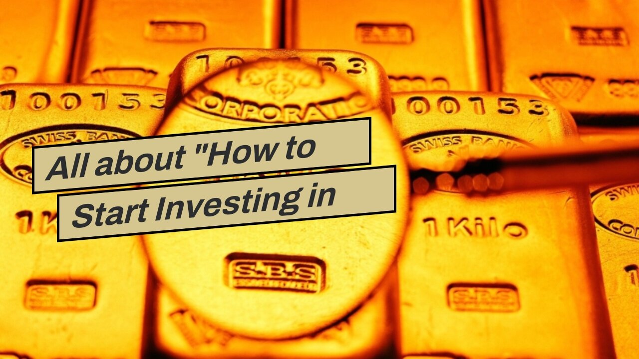 All about "How to Start Investing in Gold Today"