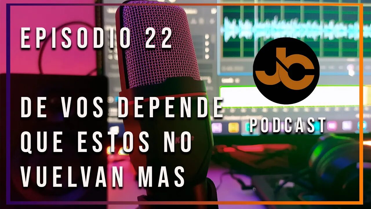 JC Podcast episodio 22: De vos depende que no vuelvan mas.