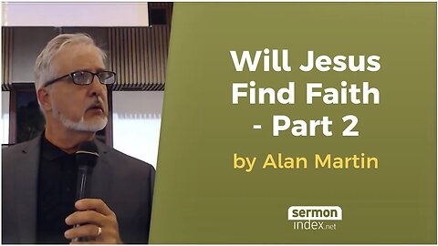 Will Jesus Find Faith In the Earth - Part 2 by Alan Martin