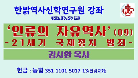 '인류의 자유역사'강좌(9)-21세기 국제정치 범죄 (221029 토) [한밝역사신학연구원] 김시환 목사