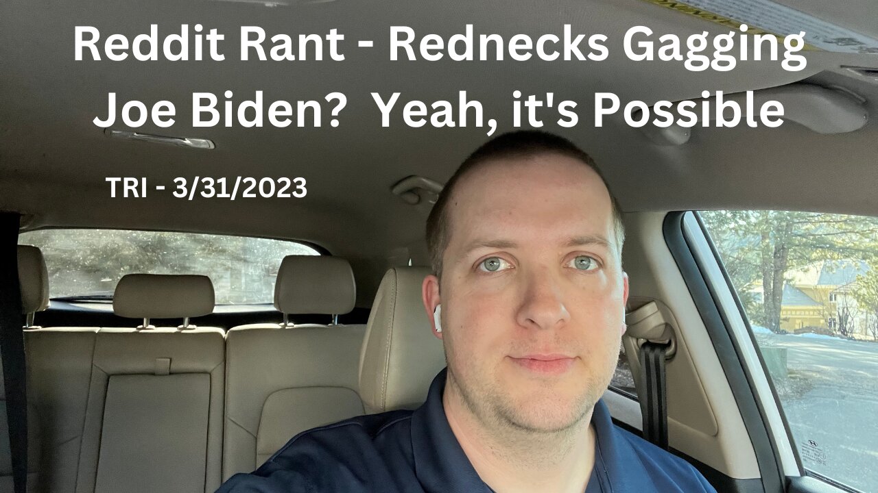 TRI - 3/31/2023 - Reddit Rant - Rednecks Gagging Joe Biden…Yeah, it’s Possible.