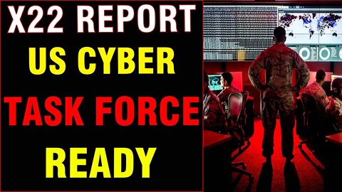 X22 REPORT US CYBER TASK FORCE READY 02/21/2022 - PATRIOT MOVEMENT