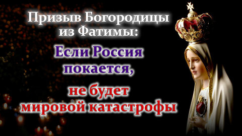 Призыв Богородицы из Фатимы: Если Россия покается, не будет мировой катастрофы