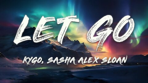 Kygo & Sasha Alex Sloan - Let Go (Lyrics)