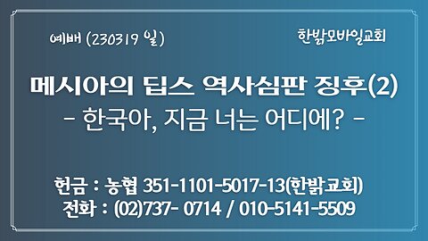 메시아의 딥스 역사심판 징후(2)-한국아, 지금 너는 어디에? (230319 일) [예배] 한밝모바일교회