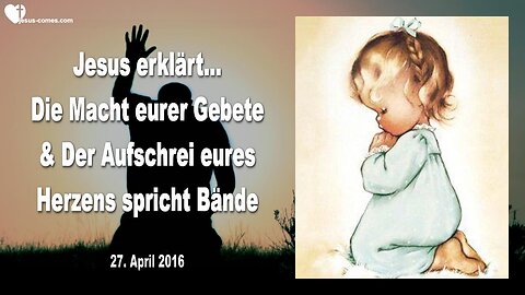 27.04.2016 ❤️ Jesus erklärt... Eure Gebete sind mächtig und der Aufschrei eures Herzens spricht Bände