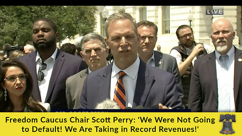 Freedom Caucus Chair Scott Perry: 'We Were Not Going to Default! We Are Taking in Record Revenues!'